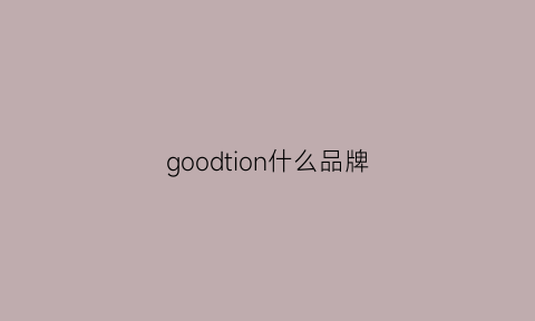 goodtion什么品牌(goodchoice是什么牌子)