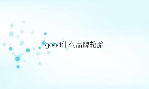 good什么品牌轮胎(good是什么牌子轮胎)