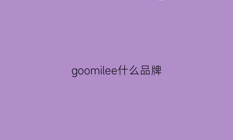 goomilee什么品牌(goomool是什么牌子)