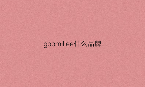 goomillee什么品牌(goomillee是美国品牌吗)