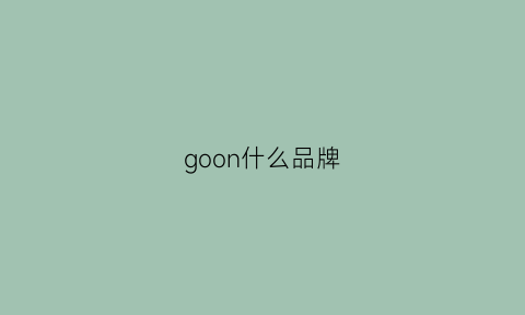 goon什么品牌(goobgs是什么品牌)