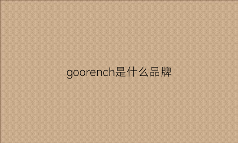 goorench是什么品牌(googims是什么品牌)