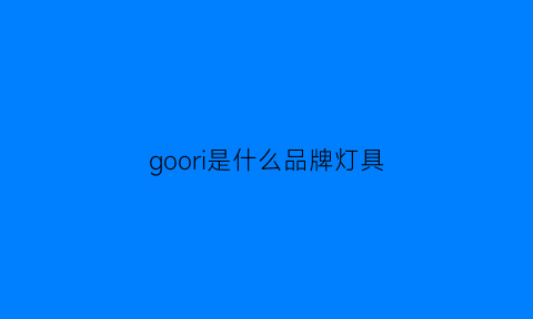 goori是什么品牌灯具(googi是什么品牌)