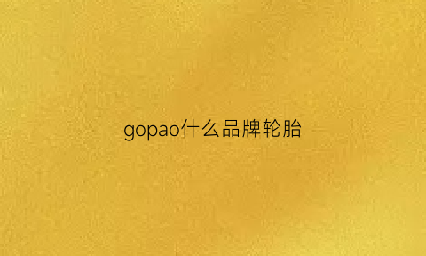 gopao什么品牌轮胎(gopor轮胎)