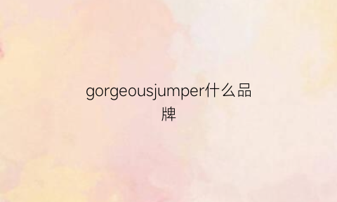 gorgeousjumper什么品牌(gorgeousjumper)