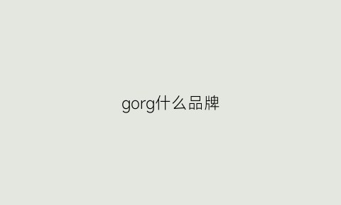 gorg什么品牌(grngo是什么牌子)