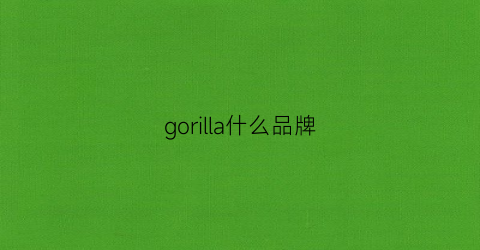 gorilla什么品牌(goelia是什么牌子)