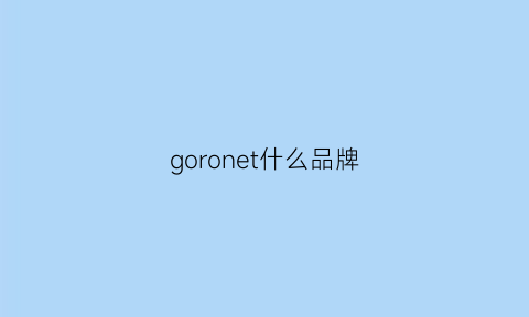 goronet什么品牌(gosloon是什么品牌)