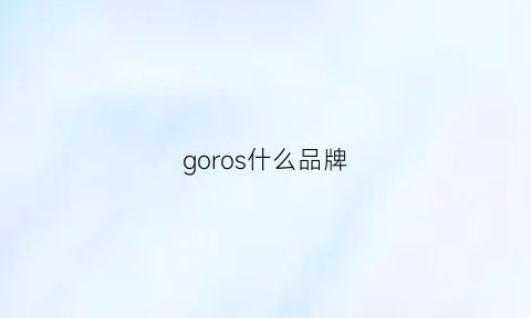 goros什么品牌(gorsson是哪的品牌)