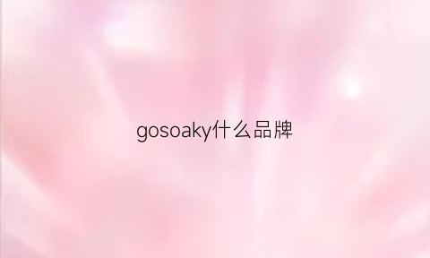 gosoaky什么品牌(goxeou是什么牌子)