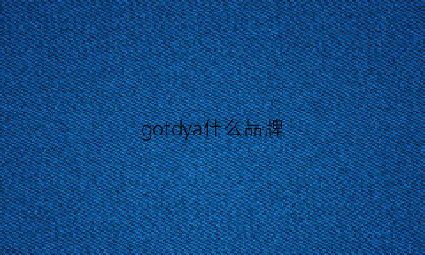 gotdya什么品牌(goto这个牌子怎么样)