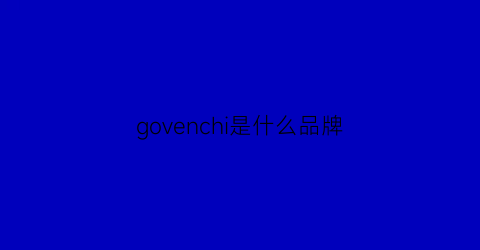 govenchi是什么品牌(govo是什么牌子)