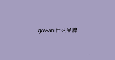 gowani什么品牌(goaoh什么牌子)