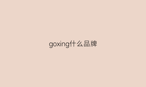 goxing什么品牌(gozs是什么品牌)