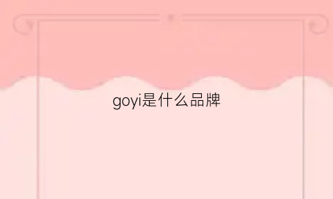 goyi是什么品牌(goxeou是什么牌子)