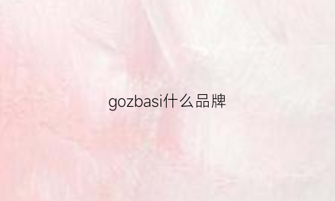 gozbasi什么品牌(gobi是什么牌子)