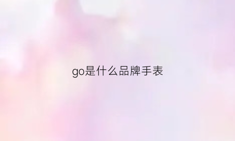 go是什么品牌手表(goat手表什么牌子)