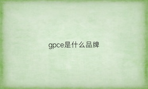 gpce是什么品牌(gpen是什么品牌)