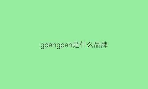 gpengpen是什么品牌(gp是哪个国家的牌子)