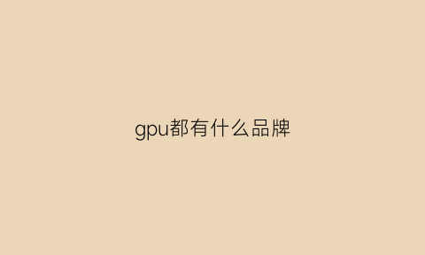 gpu都有什么品牌(gpu都有什么品牌的)