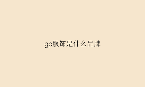 gp服饰是什么品牌(gp服饰是什么品牌旗下的)