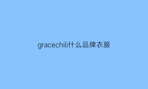 gracechili什么品牌衣服(gracecole是什么牌子)