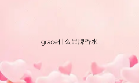 grace什么品牌香水(graceful是什么牌子香水)