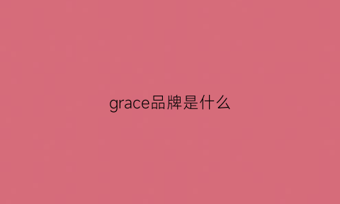 grace品牌是什么(grace啥牌子)