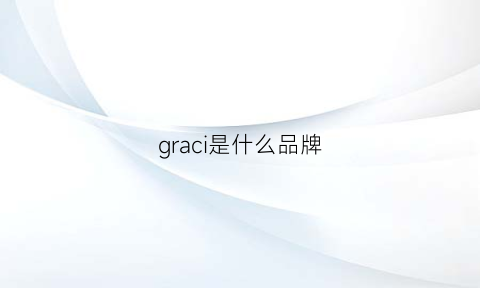 graci是什么品牌(graciana是什么牌子)