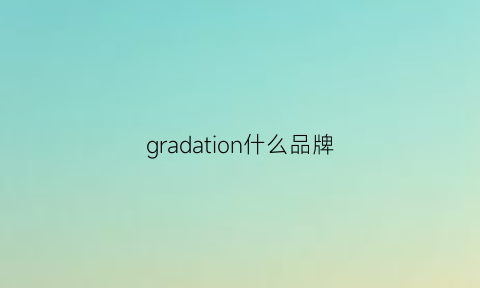 gradation什么品牌(grass是什么品牌)