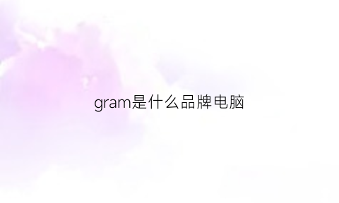 gram是什么品牌电脑(g是什么电脑牌子)