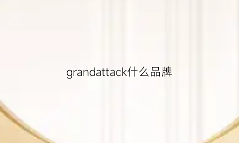 grandattack什么品牌(grandeco是什么牌子)