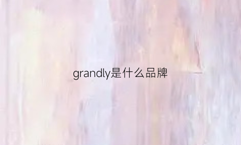 grandly是什么品牌(granday是什么牌子)