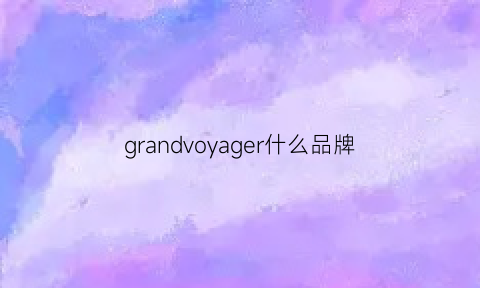 grandvoyager什么品牌(grandeco是什么牌子)