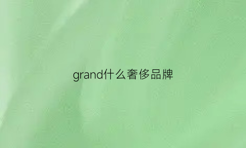 grand什么奢侈品牌(grand是什么品牌)