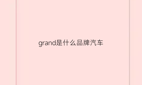 grand是什么品牌汽车(grandcommander是什么车)