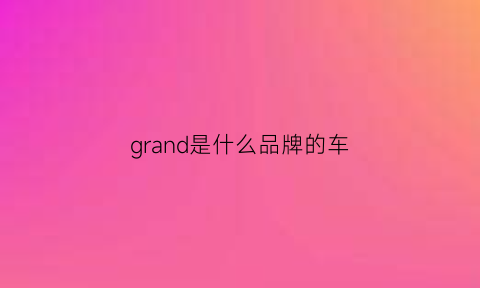 grand是什么品牌的车(grand的意思)