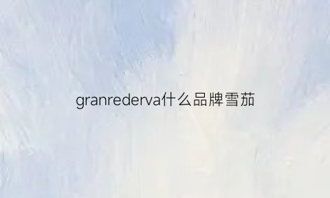 granrederva什么品牌雪茄