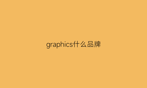 graphics什么品牌(graphics是什么意思中文)