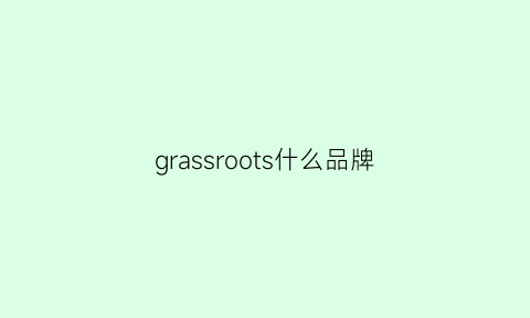 grassroots什么品牌(grodom是什么品牌)