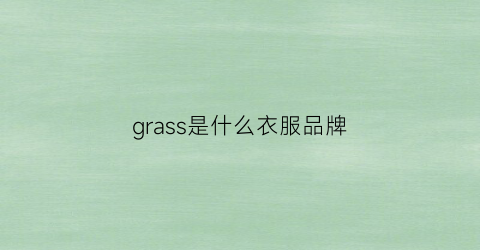 grass是什么衣服品牌(grass是什么牌子)