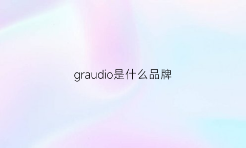 graudio是什么品牌(gra是啥牌子)