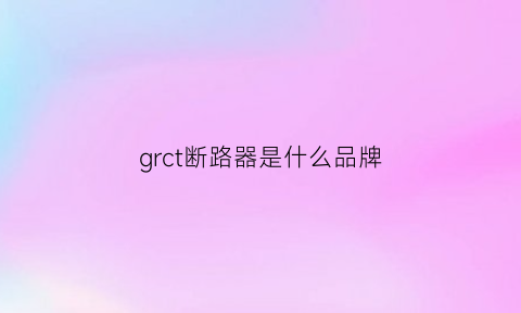 grct断路器是什么品牌