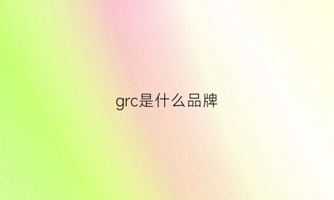 grc是什么品牌(grck什么牌子)