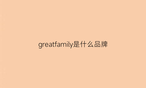 greatfamily是什么品牌