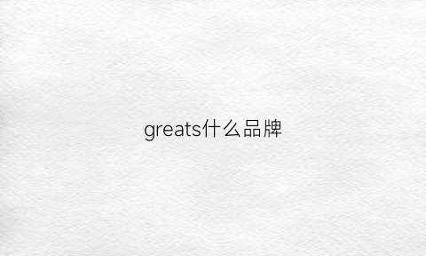 greats什么品牌(greatvoell什么牌子)