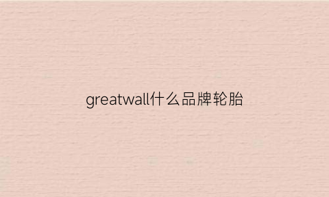 greatwall什么品牌轮胎