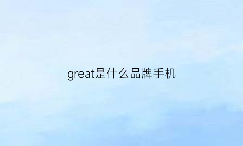 great是什么品牌手机