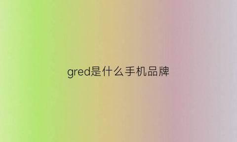 gred是什么手机品牌(g0me是什么牌子手机)