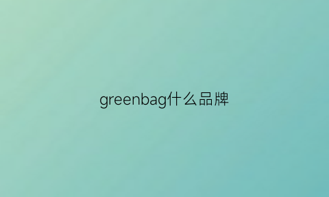 greenbag什么品牌(greencrab是什么品牌)